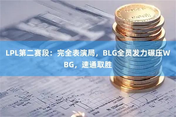 LPL第二赛段：完全表演局，BLG全员发力碾压WBG，速通取胜
